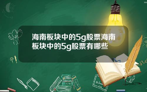 海南板块中的5g股票海南板块中的5g股票有哪些