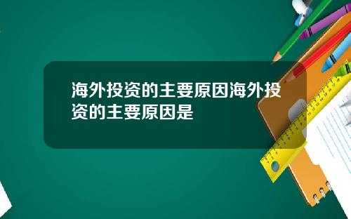 海外投资的主要原因海外投资的主要原因是