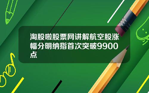 淘股啦股票网讲解航空股涨幅分明纳指首次突破9900点