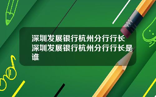 深圳发展银行杭州分行行长深圳发展银行杭州分行行长是谁