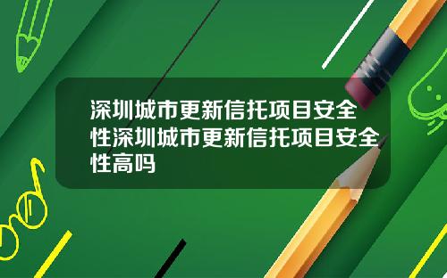 深圳城市更新信托项目安全性深圳城市更新信托项目安全性高吗