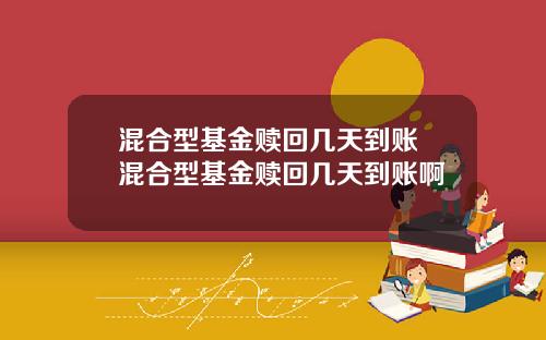 混合型基金赎回几天到账 混合型基金赎回几天到账啊