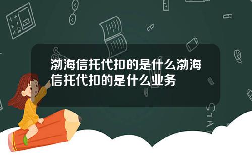 渤海信托代扣的是什么渤海信托代扣的是什么业务