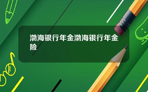 渤海银行年金渤海银行年金险