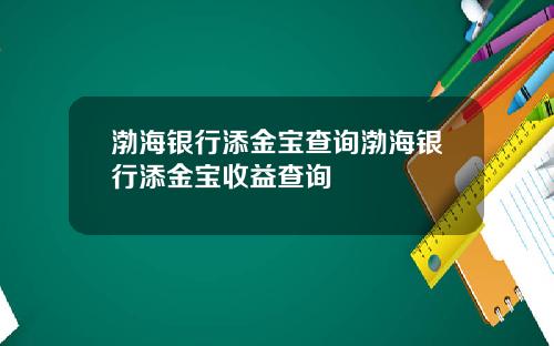 渤海银行添金宝查询渤海银行添金宝收益查询