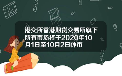 港交所香港期货交易所旗下所有市场将于2020年10月1日至10月2日休市