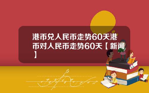 港币兑人民币走势60天港币对人民币走势60天【新闻】