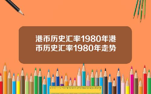 港币历史汇率1980年港币历史汇率1980年走势