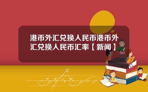 港币外汇兑换人民币港币外汇兑换人民币汇率【新闻】