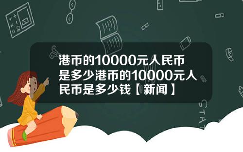 港币的10000元人民币是多少港币的10000元人民币是多少钱【新闻】