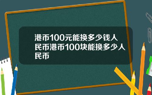 港币100元能换多少钱人民币港币100块能换多少人民币