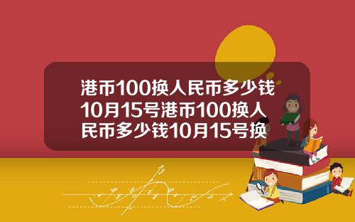 港币100换人民币多少钱10月15号港币100换人民币多少钱10月15号换