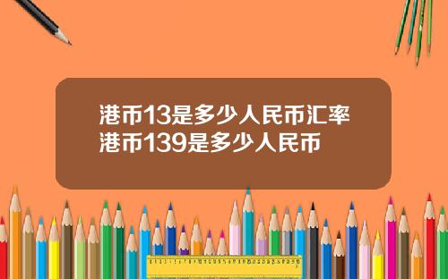 港币13是多少人民币汇率港币139是多少人民币