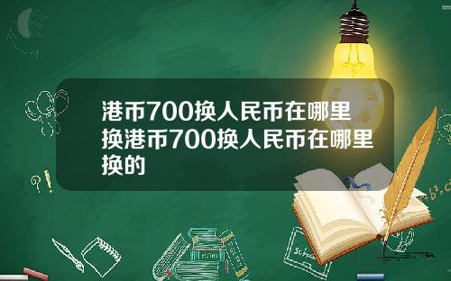 港币700换人民币在哪里换港币700换人民币在哪里换的