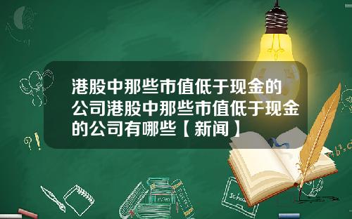 港股中那些市值低于现金的公司港股中那些市值低于现金的公司有哪些【新闻】