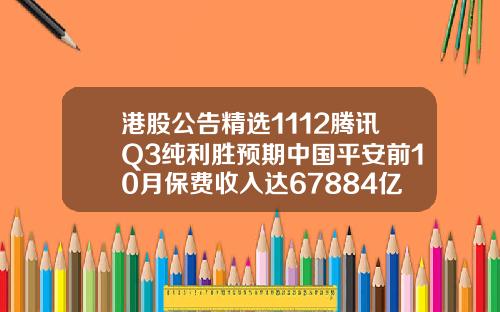 港股公告精选1112腾讯Q3纯利胜预期中国平安前10月保费收入达67884亿元