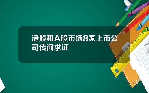 港股和A股市场8家上市公司传闻求证