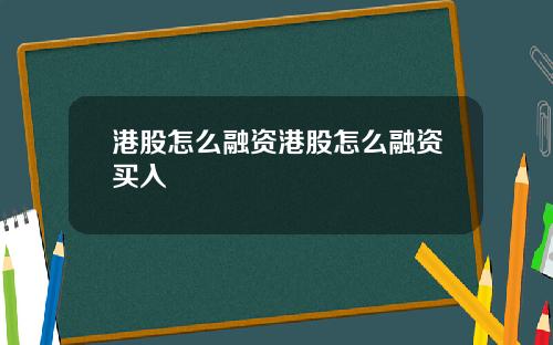 港股怎么融资港股怎么融资买入