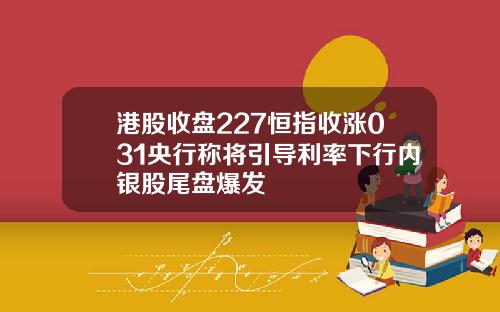 港股收盘227恒指收涨031央行称将引导利率下行内银股尾盘爆发