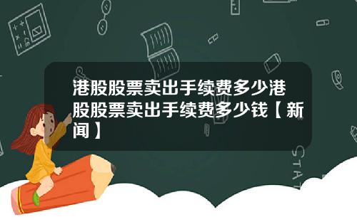 港股股票卖出手续费多少港股股票卖出手续费多少钱【新闻】