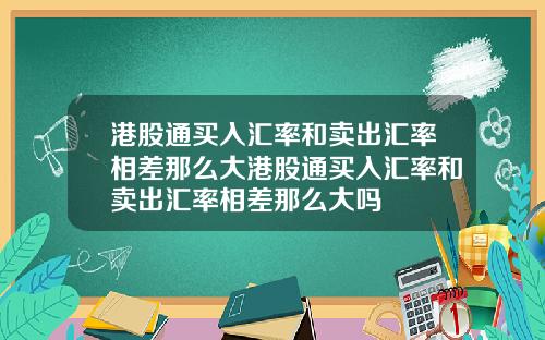 港股通买入汇率和卖出汇率相差那么大港股通买入汇率和卖出汇率相差那么大吗