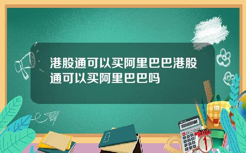 港股通可以买阿里巴巴港股通可以买阿里巴巴吗