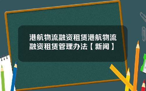 港航物流融资租赁港航物流融资租赁管理办法【新闻】