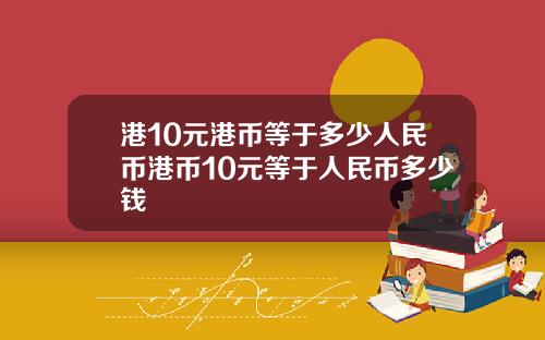 港10元港币等于多少人民币港币10元等于人民币多少钱