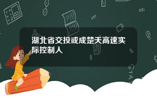 湖北省交投或成楚天高速实际控制人