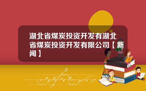 湖北省煤炭投资开发有湖北省煤炭投资开发有限公司【新闻】