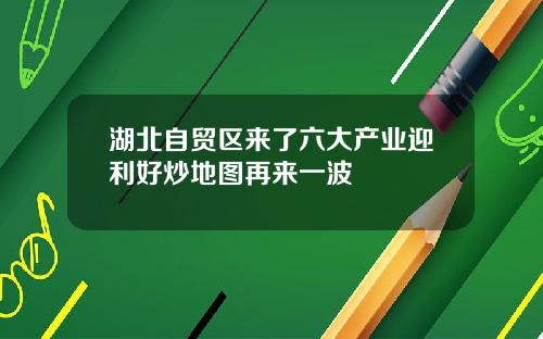 湖北自贸区来了六大产业迎利好炒地图再来一波