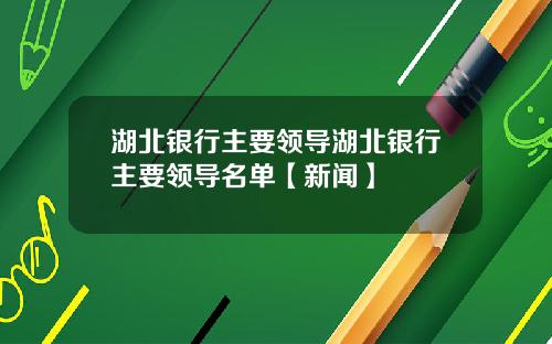 湖北银行主要领导湖北银行主要领导名单【新闻】