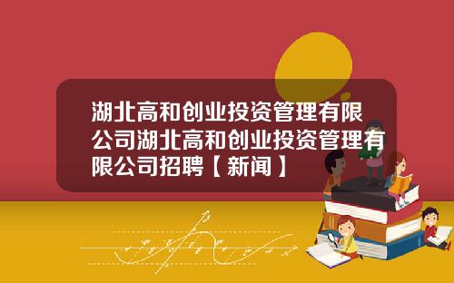 湖北高和创业投资管理有限公司湖北高和创业投资管理有限公司招聘【新闻】