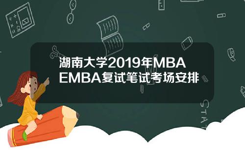 湖南大学2019年MBAEMBA复试笔试考场安排