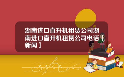 湖南进口直升机租赁公司湖南进口直升机租赁公司电话【新闻】