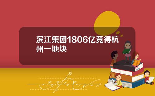 滨江集团1806亿竞得杭州一地块