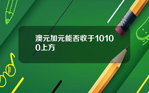 澳元加元能否收于10100上方