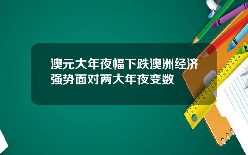 澳元大年夜幅下跌澳洲经济强势面对两大年夜变数