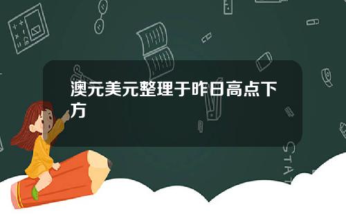 澳元美元整理于昨日高点下方