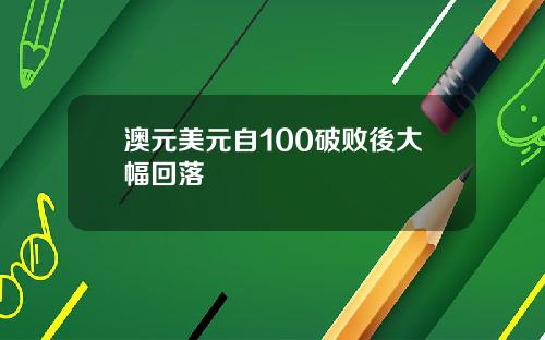 澳元美元自100破败後大幅回落