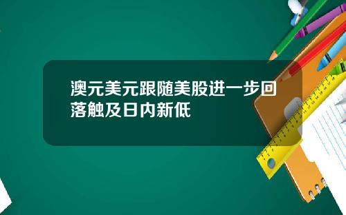 澳元美元跟随美股进一步回落触及日内新低