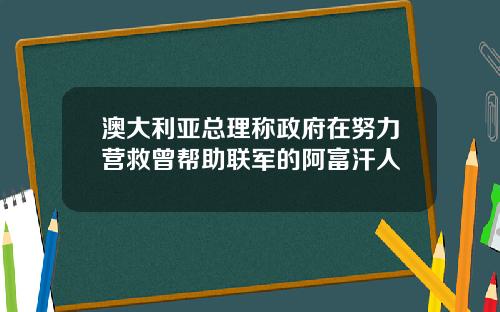 澳大利亚总理称政府在努力营救曾帮助联军的阿富汗人