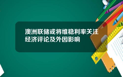 澳洲联储或将维稳利率关注经济评论及外因影响