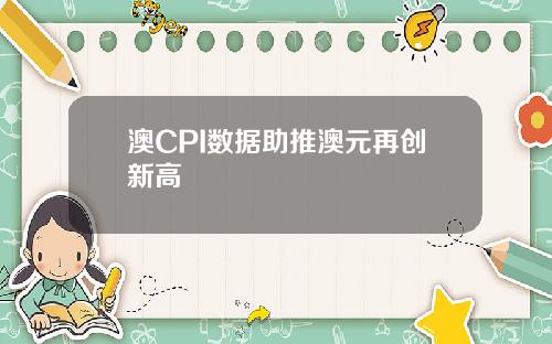 澳CPI数据助推澳元再创新高