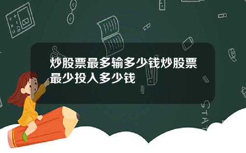 炒股票最多输多少钱炒股票最少投入多少钱