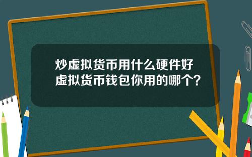 炒虚拟货币用什么硬件好 虚拟货币钱包你用的哪个？