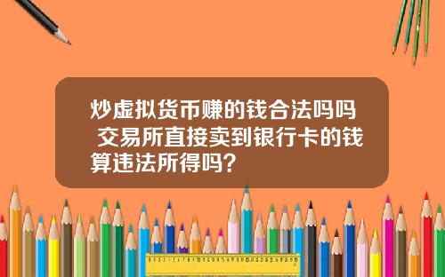 炒虚拟货币赚的钱合法吗吗 交易所直接卖到银行卡的钱算违法所得吗？