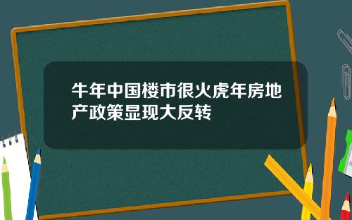 牛年中国楼市很火虎年房地产政策显现大反转