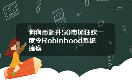 狗狗币飙升50市场狂欢一度令Robinhood系统瘫痪