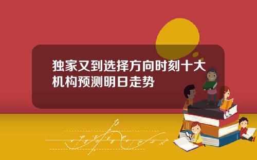 独家又到选择方向时刻十大机构预测明日走势